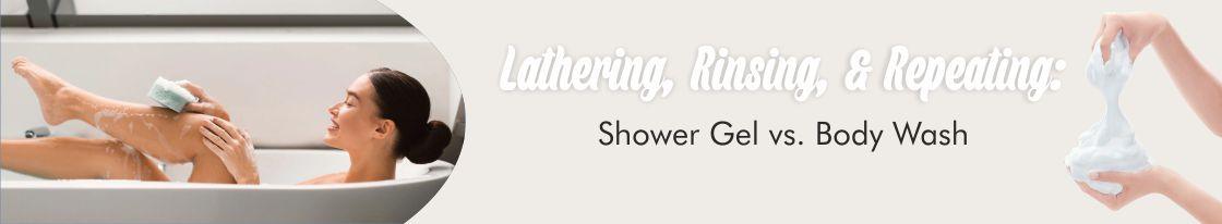 Lathering, Rinsing, and Repeating: Shower Gel vs. Body Wash